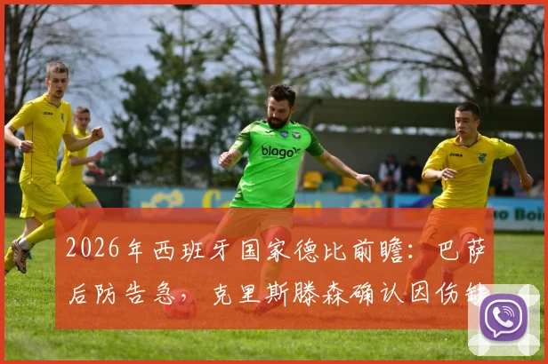 2026年西班牙国家德比前瞻:巴萨后防告急,克里斯滕森确认因伤缺席,解析其缺阵影响