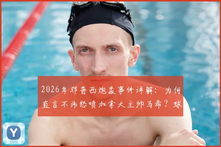 2026年邓普西炮轰事件详解:为何直言不讳怒喷加拿大主帅马希?球员冲突背后战术理念与信任危机