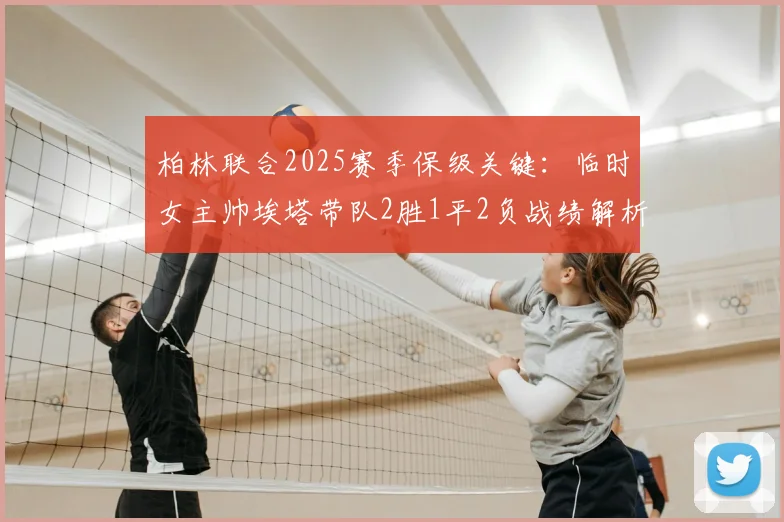 柏林联合2025赛季保级关键：临时女主帅埃塔带队2胜1平2负战绩解析，卸任后谁将接掌帅印？