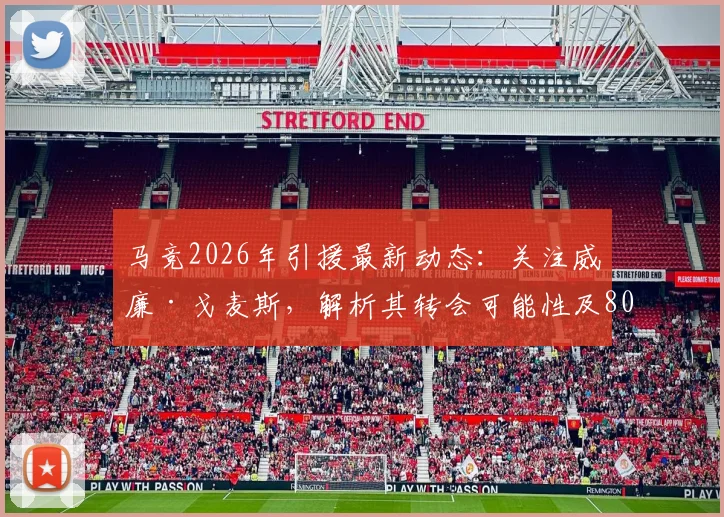 马竞2026年引援最新动态：关注威廉·戈麦斯，解析其转会可能性及8000万欧违约金难题