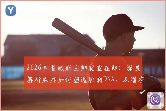 2026年曼城新主帅官宣在即:深度解析瓜帅如何塑造胜利DNA,及潜在继任者候选人盘点
