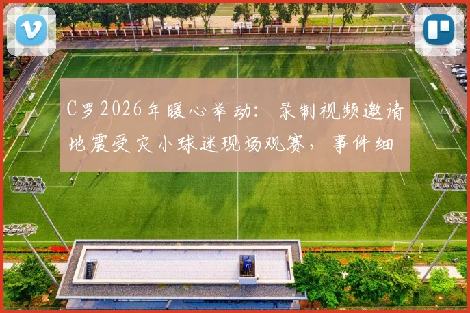 C罗2026年暖心举动:录制视频邀请地震受灾小球迷现场观赛,事件细节与后续进展全追踪