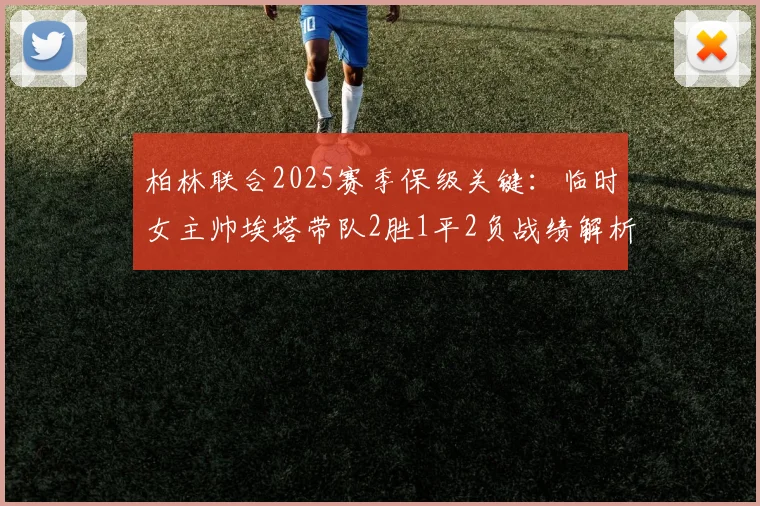 柏林联合2025赛季保级关键:临时女主帅埃塔带队2胜1平2负战绩解析,卸任后谁将接掌帅印?