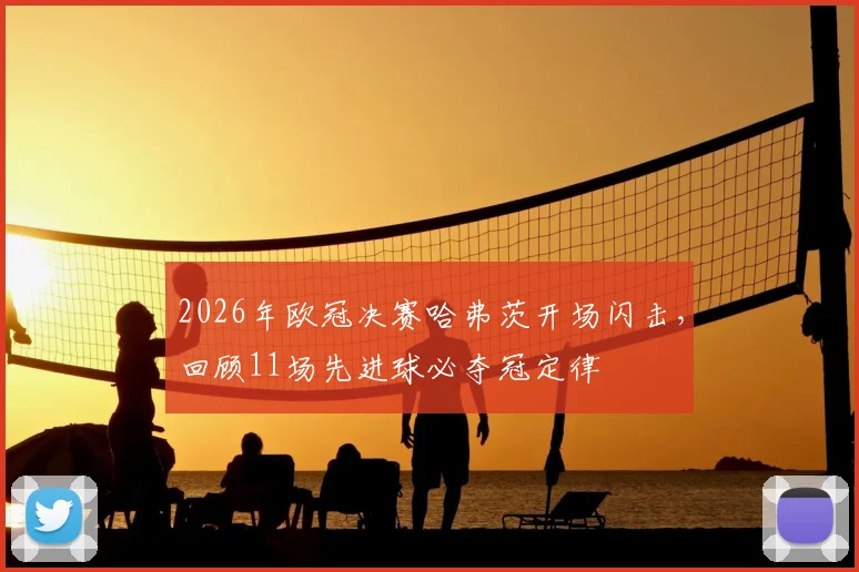 2026年欧冠决赛哈弗茨开场闪击,回顾11场先进球必夺冠定律