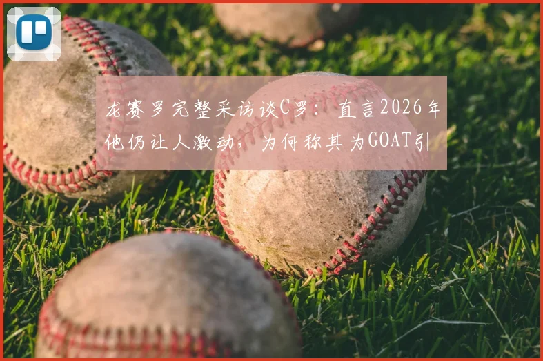 龙赛罗完整采访谈C罗:直言2026年他仍让人激动,为何称其为GOAT引热议