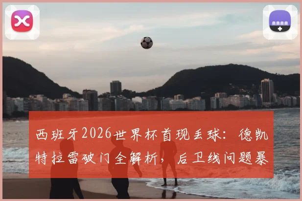 西班牙2026世界杯首现丢球:德凯特拉雷破门全解析,后卫线问题暴露引深思