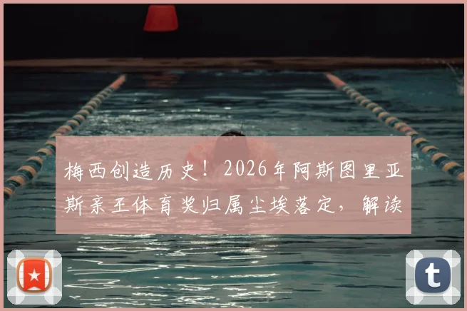梅西创造历史!2026年阿斯图里亚斯亲王体育奖归属尘埃落定,解读奖项含金量与历届得主,揭秘其为何能获此西班牙最高荣誉