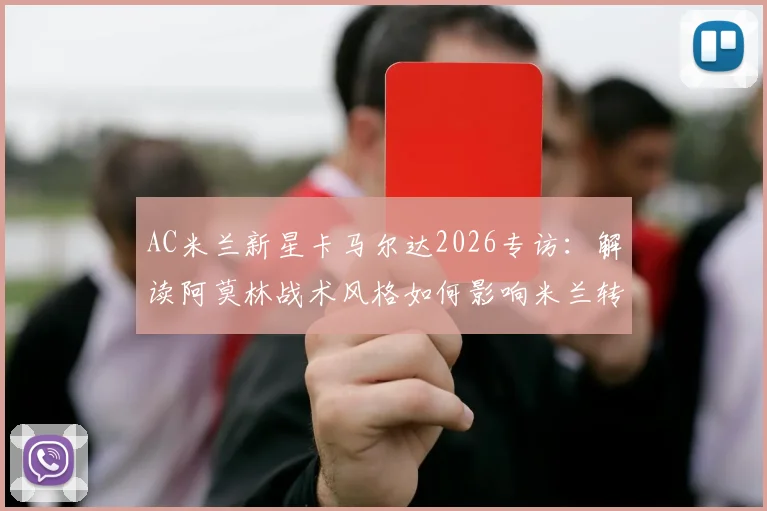 AC米兰新星卡马尔达2026专访：解读阿莫林战术风格如何影响米兰转型与青训理念
