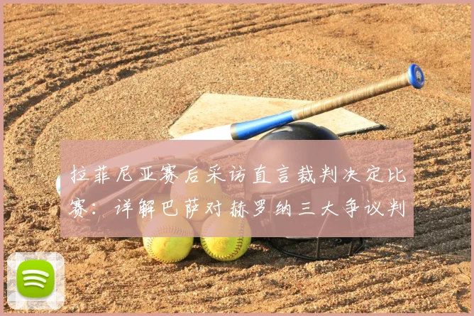 拉菲尼亚赛后采访直言裁判决定比赛：详解巴萨对赫罗纳三大争议判罚，分析其对西甲争冠格局影响