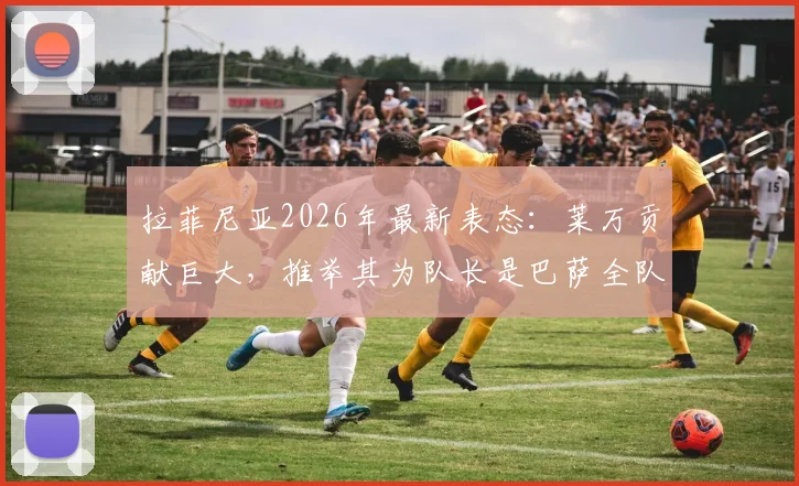 拉菲尼亚2026年最新表态：莱万贡献巨大，推举其为队长是巴萨全队共识