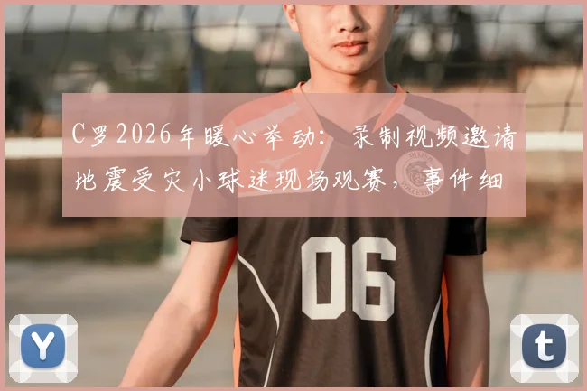 C罗2026年暖心举动：录制视频邀请地震受灾小球迷现场观赛，事件细节与后续进展全追踪