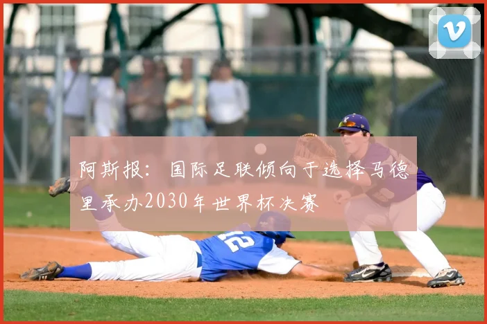 阿斯报:国际足联倾向于选择马德里承办2030年世界杯决赛