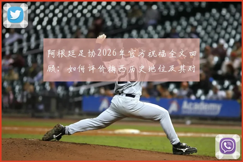 阿根廷足协2026年官方祝福全文回顾:如何评价梅西历史地位及其对阿根廷足球的深远影响
