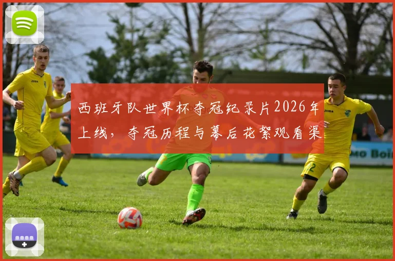 西班牙队世界杯夺冠纪录片2026年上线,夺冠历程与幕后花絮观看渠道一览