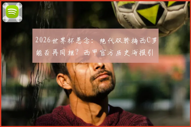 2026世界杯悬念：绝代双骄梅西C罗能否再同框？西甲官方历史海报引回忆