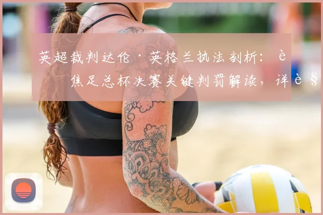 英超裁判达伦·英格兰执法剖析:聚焦足总杯决赛关键判罚解读,详解裁判间沟通协作真实机制