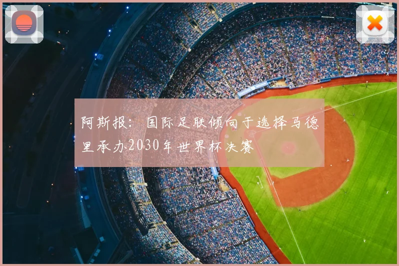 阿斯报:国际足联倾向于选择马德里承办2030年世界杯决赛